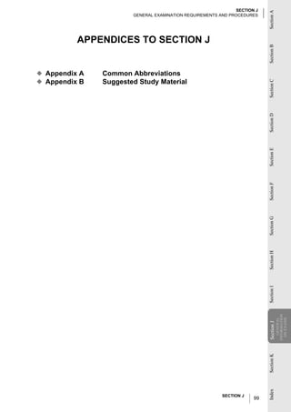 SECTION J




                                                                          Section A
                       GENERAL EXAMINATION REQUIREMENTS AND PROCEDURES




          APPENDICES TO SECTION J




                                                                          Section B
◆ Appendix A   Common Abbreviations
◆ Appendix B   Suggested Study Material




                                                                          Section C
                                                                          Section D
                                                                          Section E
                                                                          Section F
                                                                          Section G
                                                                          Section H
                                                                          Section I
                                                                                      INFORMATION
                                                                                        ON EXAMS
                                                                                         GENERAL
                                                                          Section J
                                                                           Section
                                                                          Section K
                                                                          Index




                                                         SECTION J
                                                                     99
 