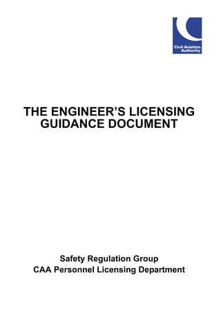 THE ENGINEER’S LICENSING
  GUIDANCE DOCUMENT




      Safety Regulation Group
 CAA Personnel Licensing Department
 