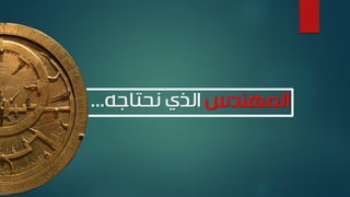 ‫المهندس‬‫نحتاجه‬ ‫الذي‬...
 