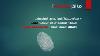 ‫آخر‬ ‫ما‬‫طموحك‬‫؟‬
‫الهندسة‬ ‫يدرس‬ ‫لمن‬ ‫مساران‬ ‫هناك‬...
‫التخرج‬–‫الوظيفة‬–‫الزواج‬–‫االنجاب‬–‫الموت‬.
‫التعلم‬–‫العمل‬–‫االبداع‬–‫الرحيل‬ ‫قبل‬ ‫بصمة‬ ‫ترك‬.
 