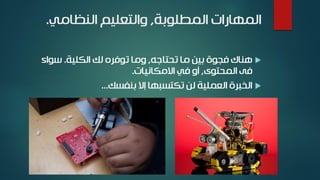 ‫المطلوبة‬ ‫المهارات‬,‫النظامي‬ ‫والتعليم‬.
‫تحتاجه‬ ‫ما‬ ‫بين‬ ‫فجوة‬ ‫هناك‬,‫الكلية‬ ‫لك‬ ‫توفره‬ ‫وما‬.‫سواء‬
‫المحتوى‬ ‫فى‬,‫االمكانيات‬ ‫في‬ ‫أو‬.
‫بنفسك‬ ‫إال‬ ‫تكتسبها‬ ‫لن‬ ‫العملية‬ ‫الخبرة‬...
 