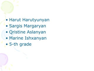 • Harut Harutyunyan
• Sargis Margaryan
• Qristine Aslanyan
• Marine Ishxanyan
• 5-th grade
 