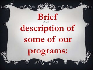 Brief
description of
some of our
programs:

 