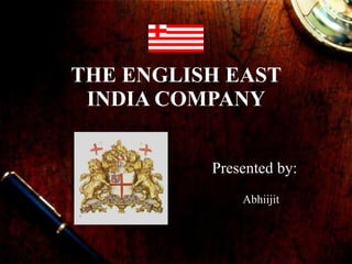THE ENGLISH EAST INDIA COMPANY Presented by: Abhiijit  