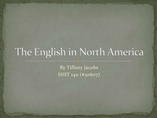 By Tiffany Jacobs HIST 140 (#50607) The English in North America 