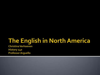 The English in North AmericaChristina VerhoevenHistory 140Professor Arguello 