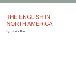 The English in North America By: Sabrina Kiss 