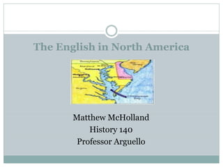 The English in North America




       Matthew McHolland
           History 140
        Professor Arguello
 