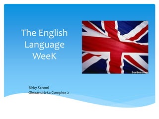 The English
Language
WeeK
Birky School
Olexandrivka Complex 2
 