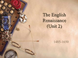 The English
Renaissance
 (Unit 2)


     1485-1650
 