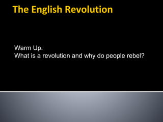 The English Revolution
Warm Up:
What is a revolution and why do people rebel?
 
