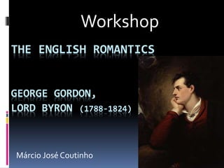 THE ENGLISH ROMANTICS
GEORGE GORDON,
LORD BYRON (1788-1824)
Workshop
Márcio José Coutinho
 