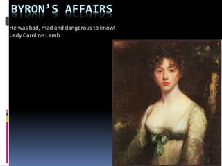 BYRON’S AFFAIRS
He was bad, mad and dangerous to know!
Lady Caroline Lamb
 