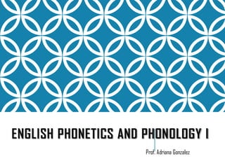 ENGLISH PHONETICS AND PHONOLOGY I
Prof. Adriana Gonzalez

 