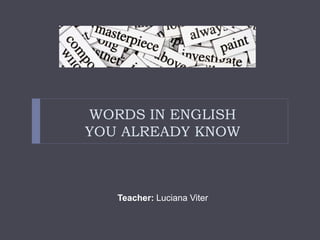 WORDS IN ENGLISH
YOU ALREADY KNOW
Teacher: Luciana Viter
 