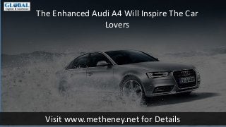 Visit www.metheney.net for Details
The Enhanced Audi A4 Will Inspire The Car
Lovers
 