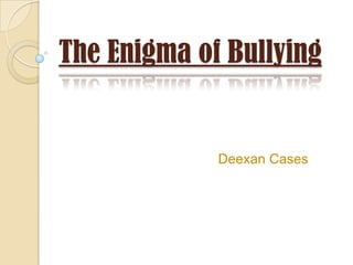The Enigma of Bullying


             Deexan Cases
 