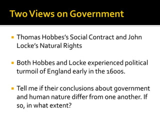 Two Views on GovernmentThomas Hobbes’s Social Contract and John Locke’s Natural RightsBoth Hobbes and Locke experienced political turmoil of England early in the 1600s. Tell me if their conclusions about government and human nature differ from one another. If so, in what extent?