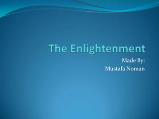 The Enlightenment Made By: Mustafa Noman 
