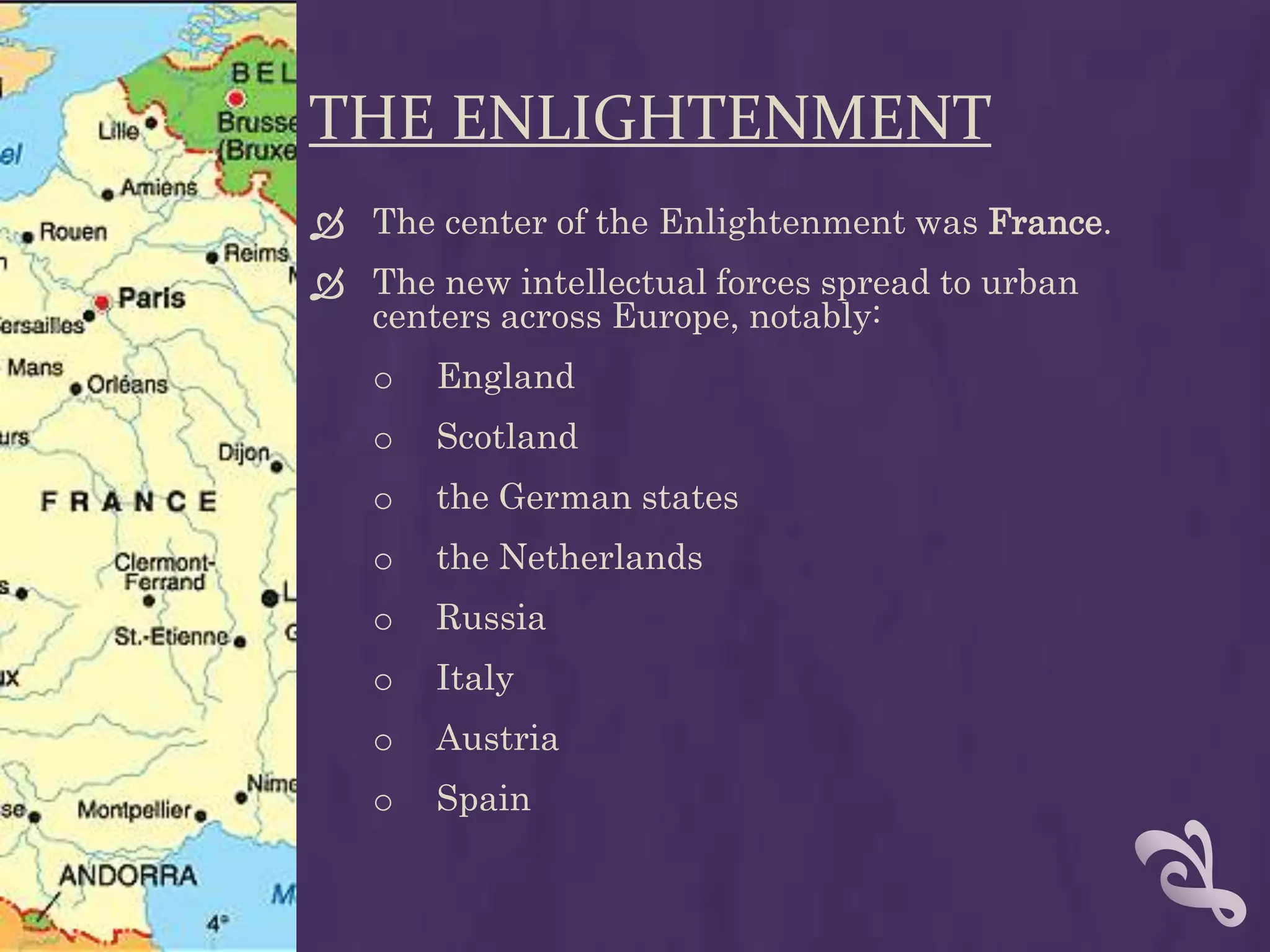 THE ENLIGHTENMENTThe center of the Enlightenment was France.The new intellectual forces spread to urban centers across Europe, notably:England