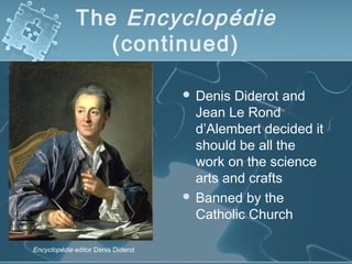 The Encyclopédie
(continued)
 Denis Diderot and
Jean Le Rond
d’Alembert decided it
should be all the
work on the science
arts and crafts
 Banned by the
Catholic Church
Encyclopédie editor Denis Diderot
 