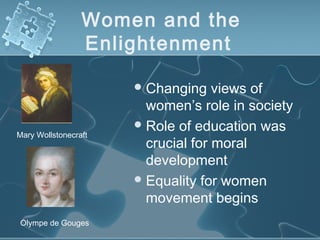 Women and the
Enlightenment
Changing views of
women’s role in society
Role of education was
crucial for moral
development
Equality for women
movement begins
Mary Wollstonecraft
Olympe de Gouges
 