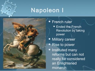 Napoleon I
 French ruler
 Ended the French
Revolution by taking
power
 Military career
 Rise to power
 Instituted many
reforms but can not
really be considered
an Enlightened
monarch
 