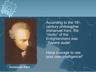 According to the 18th
-
century philosopher
Immanuel Kant, the
“motto” of the
Enlightenment was
“Sapere aude!
Have courage to use
your own intelligence!”
Immanuel Kant
 
