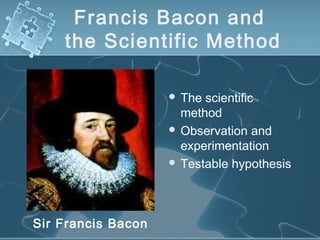 Francis Bacon and
the Scientific Method
 The scientific
method
 Observation and
experimentation
 Testable hypothesis
Sir Francis Bacon
 