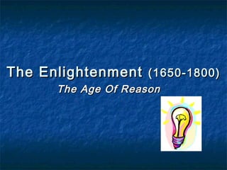 The Enlightenment (1650-1800)
      The Age Of Reason
 