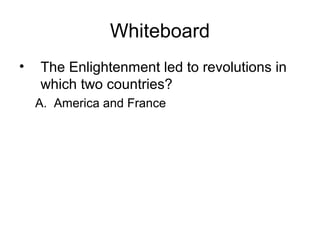 Whiteboard
• The Enlightenment led to revolutions in
which two countries?
A. America and France
 