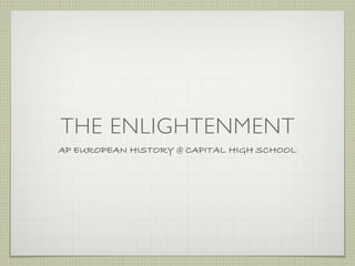 THE ENLIGHTENMENT
AP EUROPEAN HISTORY @ CAPITAL HIGH SCHOOL
 