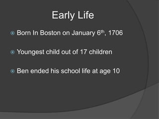 Early LifeBorn In Boston on January 6th, 1706Youngest child out of 17 childrenBen ended his school life at age 10