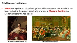 Enlightenment Institutions
• Salons were polite social
gatherings hosted by
women to share and
discuss ideas including the...