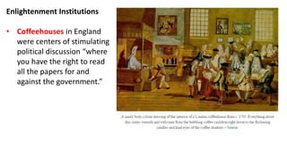 Enlightenment Institutions
• Coffeehouses in England
were centers of stimulating
political discussion “where
you have the ...