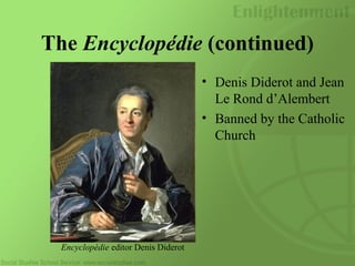 The Encyclopédie (continued)
• Denis Diderot and Jean
Le Rond d’Alembert
• Banned by the Catholic
Church
Encyclopédie editor Denis Diderot
 