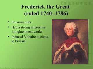 Frederick the Great
(ruled 1740–1786)
• Prussian ruler
• Had a strong interest in
Enlightenment works
• Induced Voltaire to come
to Prussia
 