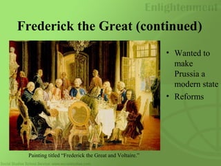 Frederick the Great (continued)
• Wanted to
make
Prussia a
modern state
• Reforms
Painting titled “Frederick the Great and Voltaire.”
 