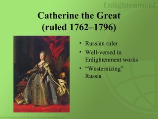Catherine the Great
(ruled 1762–1796)
• Russian ruler
• Well-versed in
Enlightenment works
• “Westernizing”
Russia
 