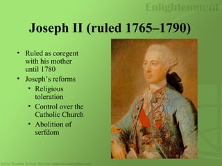 Joseph II (ruled 1765–1790)
• Ruled as coregent
with his mother
until 1780
• Joseph’s reforms
• Religious
toleration
• Control over the
Catholic Church
• Abolition of
serfdom
 