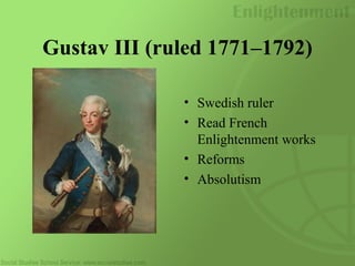Gustav III (ruled 1771–1792)
• Swedish ruler
• Read French
Enlightenment works
• Reforms
• Absolutism
 