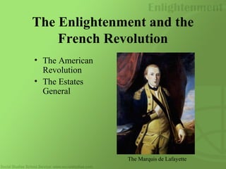 The Enlightenment and the
French Revolution
• The American
Revolution
• The Estates
General
The Marquis de Lafayette
 