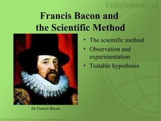 Francis Bacon and
the Scientific Method
• The scientific method
• Observation and
experimentation
• Testable hypothesis
Sir Francis Bacon
 