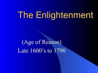The Enlightenment (Age of Reason) Late 1600’s to 1790 