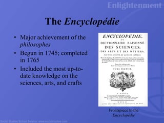 The  Encyclop é die Major achievement of the  philosophes Begun in 1745; completed in 1765 Included the most up-to-date knowledge on the sciences, arts, and crafts Frontspiece to the  Encyclop é die 