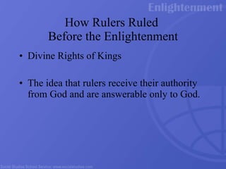How Rulers Ruled  Before the Enlightenment Divine Rights of Kings The idea that rulers receive their authority from God and are answerable only to God. 