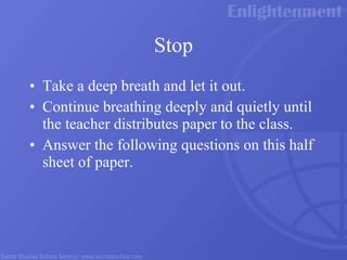 Stop Take a deep breath and let it out. Continue breathing deeply and quietly until the teacher distributes paper to the class. Answer the following questions on this half sheet of paper. 