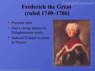 Frederick the Great  (ruled 1740 –1786) Prussian ruler Had a strong interest in Enlightenment works Induced Voltaire to come to Prussia 