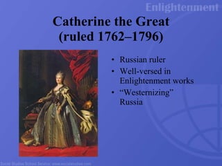 Catherine the Great (ruled 1762 –1796) Russian ruler Well-versed in Enlightenment works “ Westernizing” Russia 