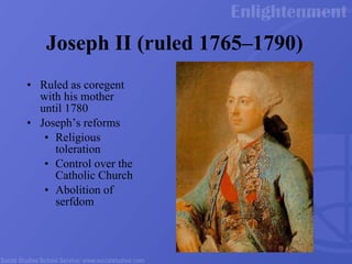 Joseph II (ruled 1765–1790) Ruled as coregent with his mother until 1780 Joseph’s reforms Religious toleration Control over the Catholic Church Abolition of serfdom 